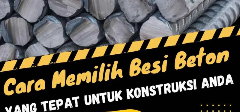 Cara Memilih Besi Beton yang Tepat untuk Konstruksi Anda